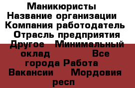 Маникюристы › Название организации ­ Компания-работодатель › Отрасль предприятия ­ Другое › Минимальный оклад ­ 30 000 - Все города Работа » Вакансии   . Мордовия респ.